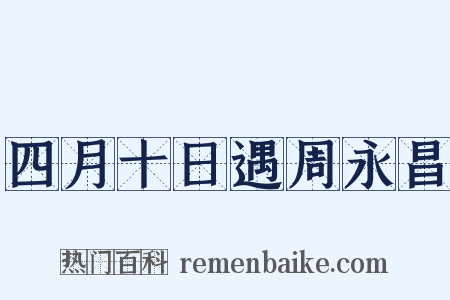 四月十日遇周永昌是什么意思的图片